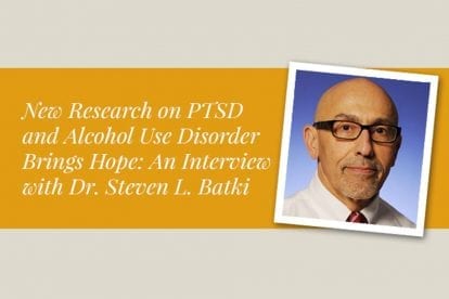 New Research on PTSD and Alcohol Use Disorder Brings Hope: An Interview with Dr. Steven L. Batki