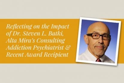 Reflecting on the Impact of Dr. Steven L. Batki, Alta Mira’s Consulting Addiction Psychiatrist and Recent Award Recipient