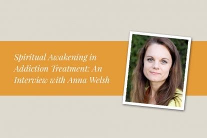 Spiritual Awakening in Addiction Treatment: An Interview with Anna Welsh, PhD