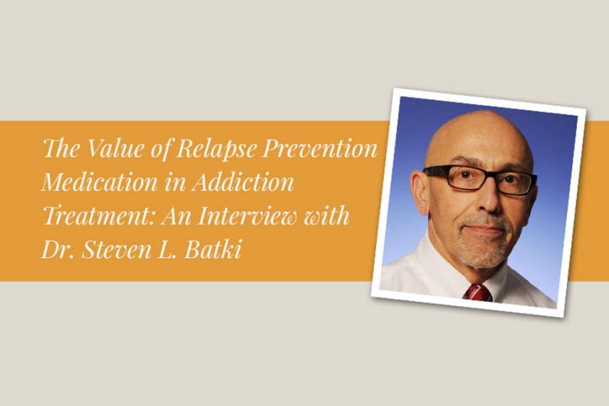 The Value of Relapse Prevention Medication in Addiction Treatment: An Interview with Dr. Steven L. Batki